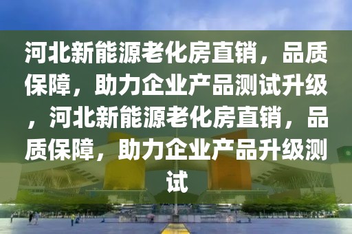 河北新能源老化房直銷(xiāo)，品質(zhì)保障，助力企業(yè)產(chǎn)品測(cè)試升級(jí)，河北新能源老化房直銷(xiāo)，品質(zhì)保障，助力企業(yè)產(chǎn)品升級(jí)測(cè)試