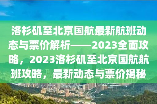 洛杉磯至北京國(guó)航最新航班動(dòng)態(tài)與票價(jià)解析——2023全面攻略，2023洛杉磯至北京國(guó)航航班攻略，最新動(dòng)態(tài)與票價(jià)揭秘