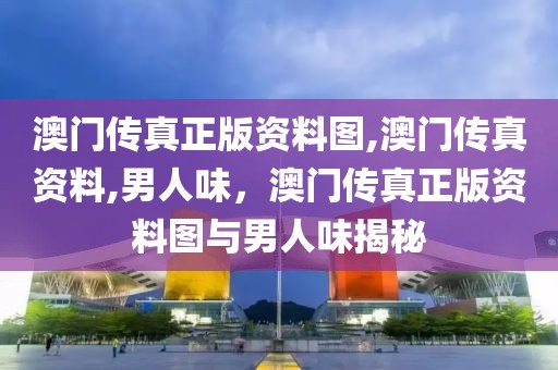 澳門傳真正版資料圖,澳門傳真資料,男人味，澳門傳真正版資料圖與男人味揭秘