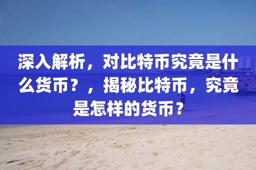 深入解析，對比特幣究竟是什么貨幣？，揭秘比特幣，究竟是怎樣的貨幣？