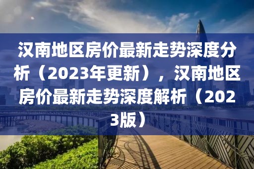 漢南地區(qū)房價最新走勢深度分析（2023年更新），漢南地區(qū)房價最新走勢深度解析（2023版）