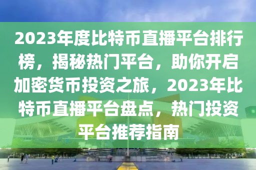 2023年度比特幣直播平臺排行榜，揭秘熱門平臺，助你開啟加密貨幣投資之旅，2023年比特幣直播平臺盤點，熱門投資平臺推薦指南