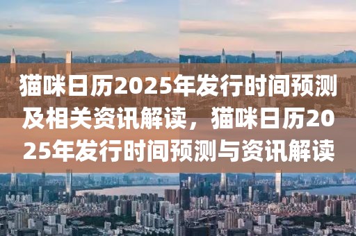 貓咪日歷2025年發(fā)行時(shí)間預(yù)測及相關(guān)資訊解讀，貓咪日歷2025年發(fā)行時(shí)間預(yù)測與資訊解讀