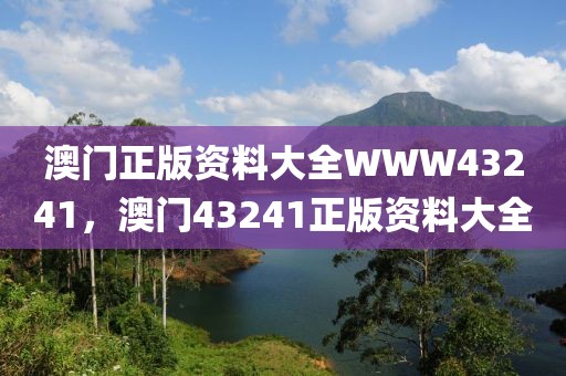 澳門(mén)正版資料大全WWW43241，澳門(mén)43241正版資料大全