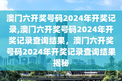 澳門六開獎號碼2024年開獎記錄,澳門六開獎號碼2024年開獎記錄查詢結(jié)果，澳門六開獎號碼2024年開獎記錄查詢結(jié)果揭秘