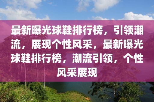 最新曝光球鞋排行榜，引領潮流，展現(xiàn)個性風采，最新曝光球鞋排行榜，潮流引領，個性風采展現(xiàn)