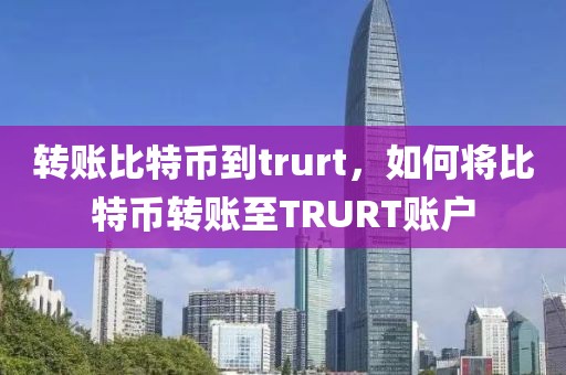 轉(zhuǎn)賬比特幣到trurt，如何將比特幣轉(zhuǎn)賬至TRURT賬戶