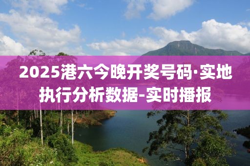 2025港六今晚開獎(jiǎng)號碼·實(shí)地執(zhí)行分析數(shù)據(jù)-實(shí)時(shí)播報(bào)