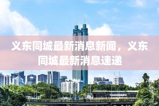 義東同城最新消息新聞，義東同城最新消息速遞