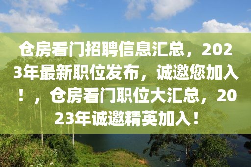 倉(cāng)房看門招聘信息匯總，2023年最新職位發(fā)布，誠(chéng)邀您加入！，倉(cāng)房看門職位大匯總，2023年誠(chéng)邀精英加入！