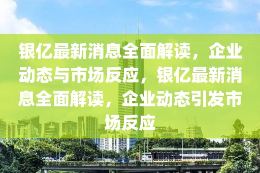 銀億最新消息全面解讀，企業(yè)動態(tài)與市場反應(yīng)，銀億最新消息全面解讀，企業(yè)動態(tài)引發(fā)市場反應(yīng)