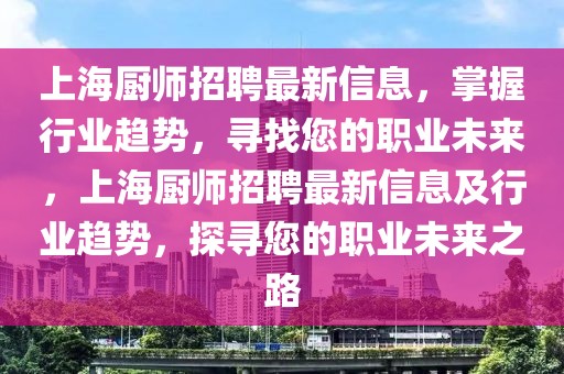 上海廚師招聘最新信息，掌握行業(yè)趨勢(shì)，尋找您的職業(yè)未來，上海廚師招聘最新信息及行業(yè)趨勢(shì)，探尋您的職業(yè)未來之路