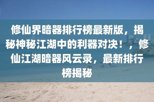 修仙界暗器排行榜最新版，揭秘神秘江湖中的利器對(duì)決！，修仙江湖暗器風(fēng)云錄，最新排行榜揭秘