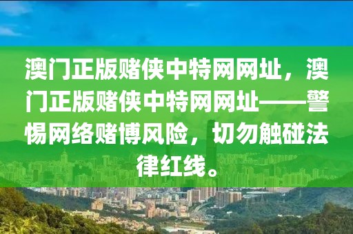 澳門正版賭俠中特網(wǎng)網(wǎng)址，澳門正版賭俠中特網(wǎng)網(wǎng)址——警惕網(wǎng)絡(luò)賭博風(fēng)險，切勿觸碰法律紅線。