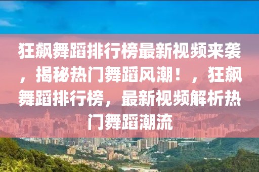 狂飆舞蹈排行榜最新視頻來襲，揭秘熱門舞蹈風潮！，狂飆舞蹈排行榜，最新視頻解析熱門舞蹈潮流