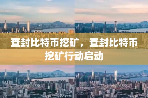 查封比特幣挖礦，查封比特幣挖礦行動(dòng)啟動(dòng)