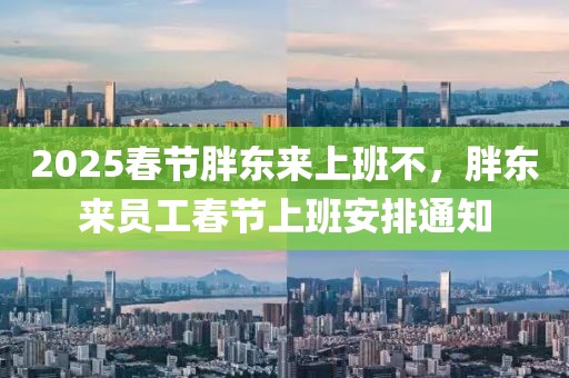 2025春節(jié)胖東來上班不，胖東來員工春節(jié)上班安排通知