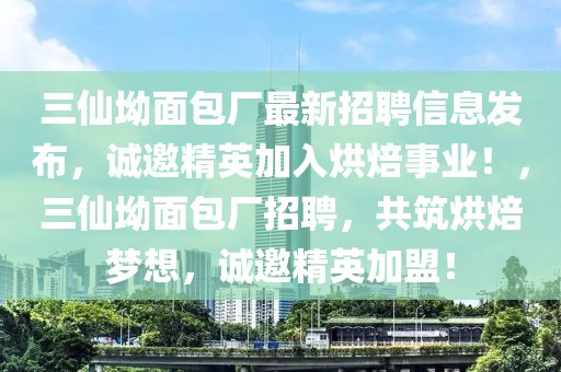 三仙坳面包廠最新招聘信息發(fā)布，誠(chéng)邀精英加入烘焙事業(yè)！，三仙坳面包廠招聘，共筑烘焙夢(mèng)想，誠(chéng)邀精英加盟！