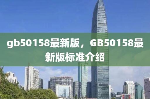 gb50158最新版，GB50158最新版標(biāo)準(zhǔn)介紹