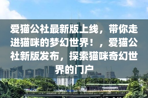 愛貓公社最新版上線，帶你走進貓咪的夢幻世界！，愛貓公社新版發(fā)布，探索貓咪奇幻世界的門戶