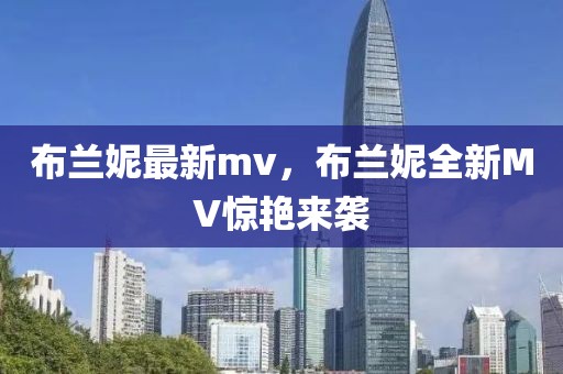 布蘭妮最新mv，布蘭妮全新MV驚艷來襲