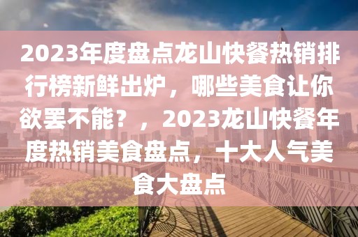 2023年度盤點(diǎn)龍山快餐熱銷排行榜新鮮出爐，哪些美食讓你欲罷不能？，2023龍山快餐年度熱銷美食盤點(diǎn)，十大人氣美食大盤點(diǎn)