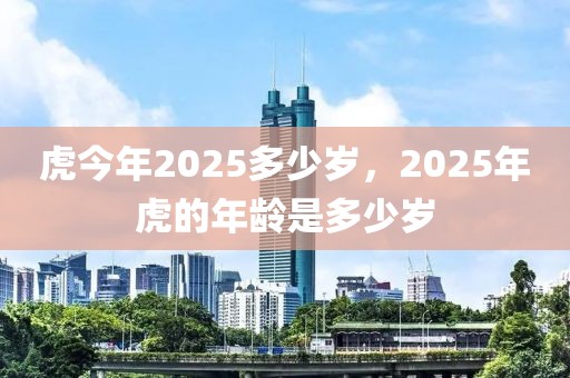 虎今年2025多少歲，2025年虎的年齡是多少歲