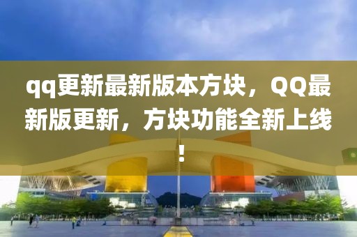 qq更新最新版本方塊，QQ最新版更新，方塊功能全新上線！