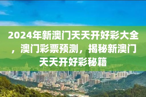 2024年新澳門天天開好彩大全，澳門彩票預(yù)測，揭秘新澳門天天開好彩秘籍