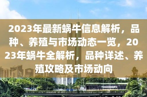 2023年最新蝸牛信息解析，品種、養(yǎng)殖與市場(chǎng)動(dòng)態(tài)一覽，2023年蝸牛全解析，品種詳述、養(yǎng)殖攻略及市場(chǎng)動(dòng)向