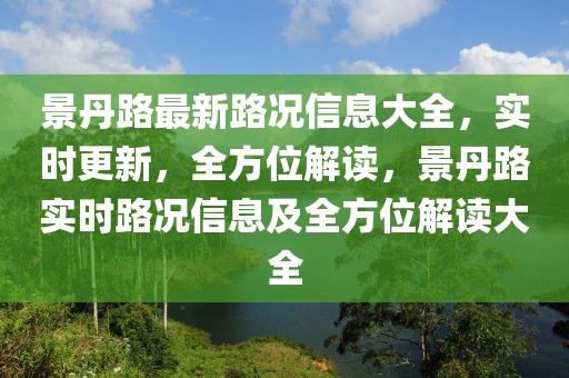 景丹路最新路況信息大全，實(shí)時(shí)更新，全方位解讀，景丹路實(shí)時(shí)路況信息及全方位解讀大全