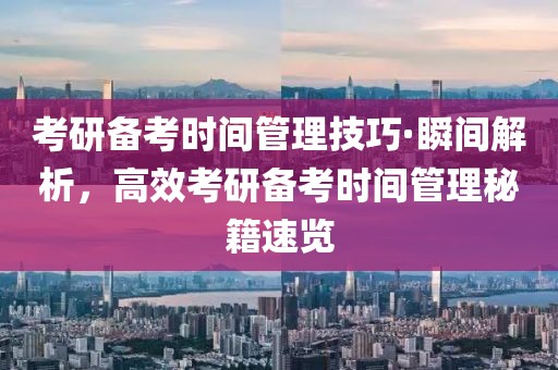 考研備考時間管理技巧·瞬間解析，高效考研備考時間管理秘籍速覽