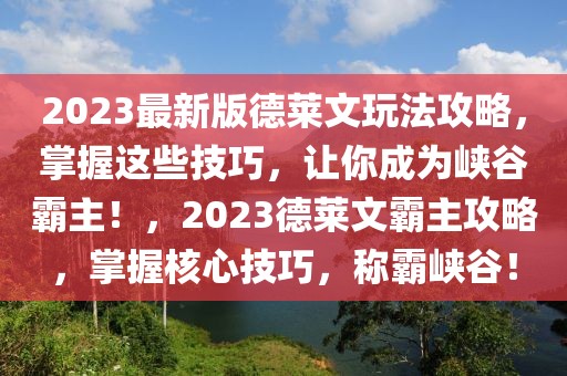 2023最新版德萊文玩法攻略，掌握這些技巧，讓你成為峽谷霸主！，2023德萊文霸主攻略，掌握核心技巧，稱霸峽谷！