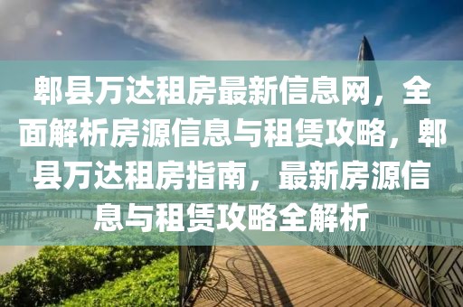 郫縣萬達租房最新信息網(wǎng)，全面解析房源信息與租賃攻略，郫縣萬達租房指南，最新房源信息與租賃攻略全解析