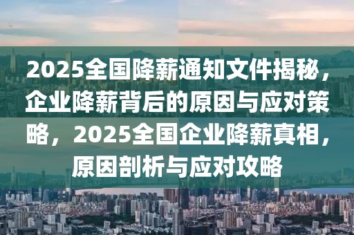 2025全國(guó)降薪通知文件揭秘，企業(yè)降薪背后的原因與應(yīng)對(duì)策略，2025全國(guó)企業(yè)降薪真相，原因剖析與應(yīng)對(duì)攻略