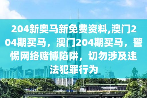 204新奧馬新免費(fèi)資料,澳門204期買馬，澳門204期買馬，警惕網(wǎng)絡(luò)賭博陷阱，切勿涉及違法犯罪行為