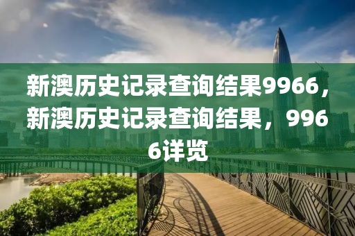 新澳歷史記錄查詢(xún)結(jié)果9966，新澳歷史記錄查詢(xún)結(jié)果，9966詳覽