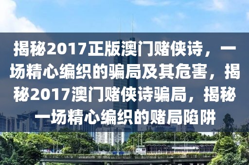 揭秘2017正版澳門賭俠詩(shī)，一場(chǎng)精心編織的騙局及其危害，揭秘2017澳門賭俠詩(shī)騙局，揭秘一場(chǎng)精心編織的賭局陷阱