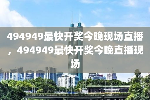 494949最快開獎今晚現(xiàn)場直播，494949最快開獎今晚直播現(xiàn)場