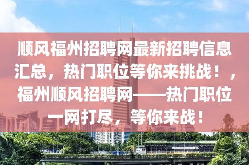 順風(fēng)福州招聘網(wǎng)最新招聘信息匯總，熱門職位等你來挑戰(zhàn)！，福州順風(fēng)招聘網(wǎng)——熱門職位一網(wǎng)打盡，等你來戰(zhàn)！