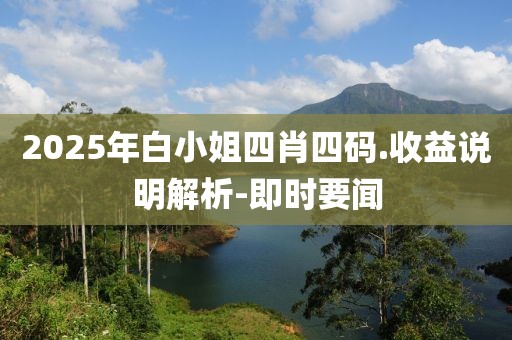 2025年白小姐四肖四碼.收益說明解析-即時(shí)要聞