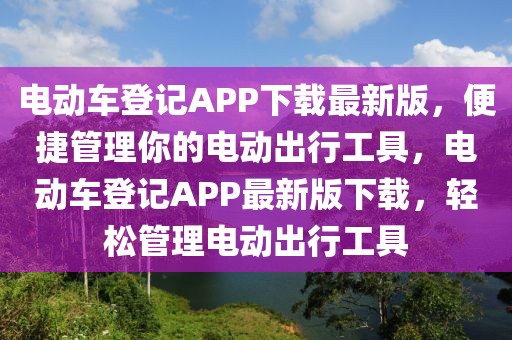 電動(dòng)車登記APP下載最新版，便捷管理你的電動(dòng)出行工具，電動(dòng)車登記APP最新版下載，輕松管理電動(dòng)出行工具