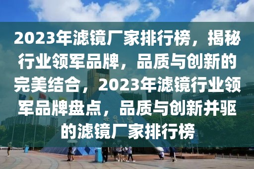 2023年濾鏡廠家排行榜，揭秘行業(yè)領軍品牌，品質(zhì)與創(chuàng)新的完美結(jié)合，2023年濾鏡行業(yè)領軍品牌盤點，品質(zhì)與創(chuàng)新并驅(qū)的濾鏡廠家排行榜