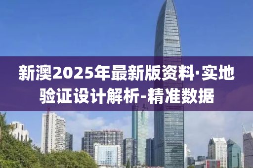 新澳2025年最新版資料·實(shí)地驗(yàn)證設(shè)計(jì)解析-精準(zhǔn)數(shù)據(jù)