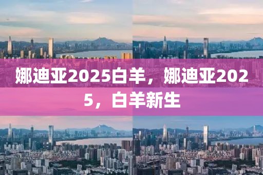 娜迪亞2025白羊，娜迪亞2025，白羊新生