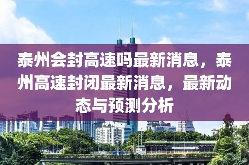 泰州會(huì)封高速嗎最新消息，泰州高速封閉最新消息，最新動(dòng)態(tài)與預(yù)測(cè)分析