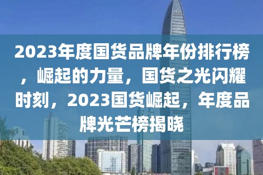 2023年度國(guó)貨品牌年份排行榜，崛起的力量，國(guó)貨之光閃耀時(shí)刻，2023國(guó)貨崛起，年度品牌光芒榜揭曉