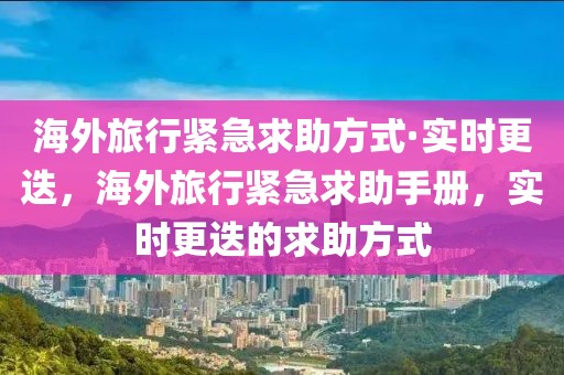 海外旅行緊急求助方式·實(shí)時(shí)更迭，海外旅行緊急求助手冊(cè)，實(shí)時(shí)更迭的求助方式