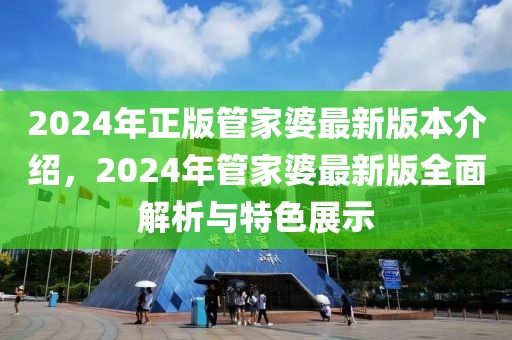 2024年正版管家婆最新版本介紹，2024年管家婆最新版全面解析與特色展示