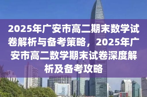 2025年廣安市高二期末數(shù)學(xué)試卷解析與備考策略，2025年廣安市高二數(shù)學(xué)期末試卷深度解析及備考攻略